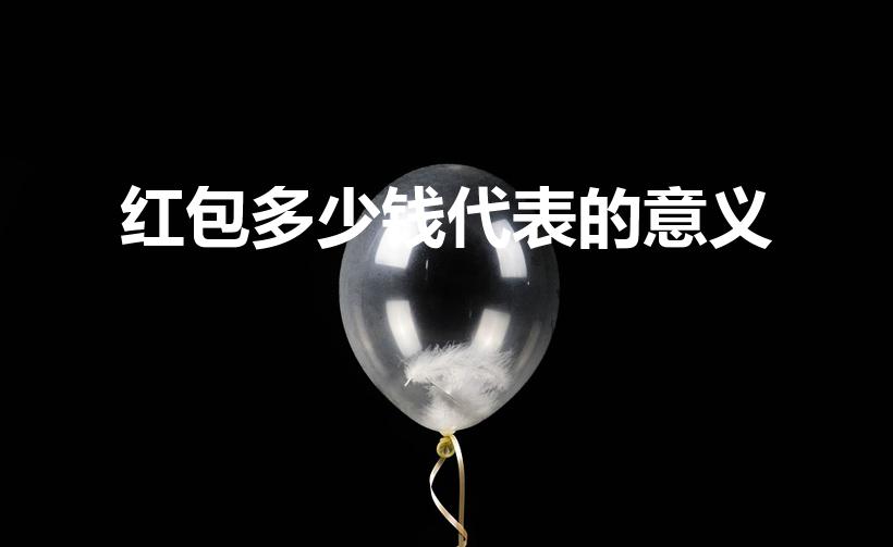红包多少钱代表的意义（红包发多少代表什么）