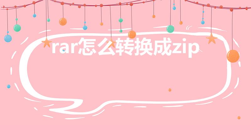 rar怎么转换成zip（RAR文件如何改成ZIP格式）