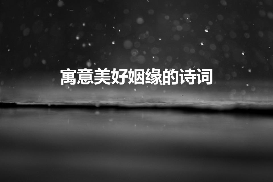 寓意美好姻缘的诗词（古诗中寓意婚姻幸福美满的诗句）