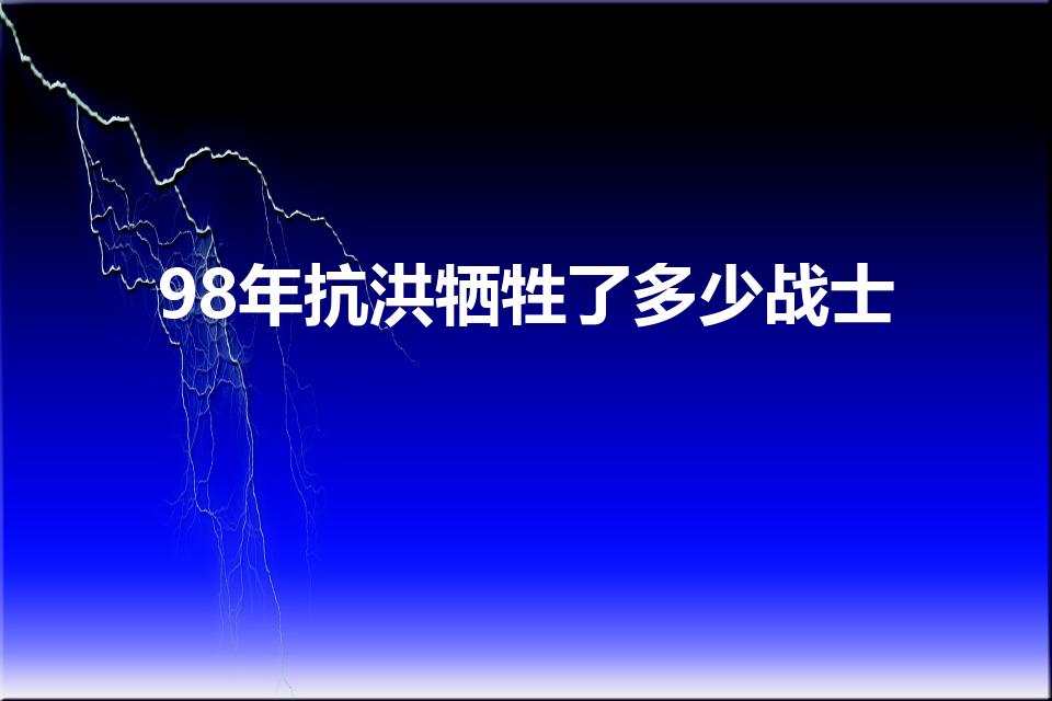 98年抗洪牺牲了多少战士（九八抗洪解放军牺牲了多少）