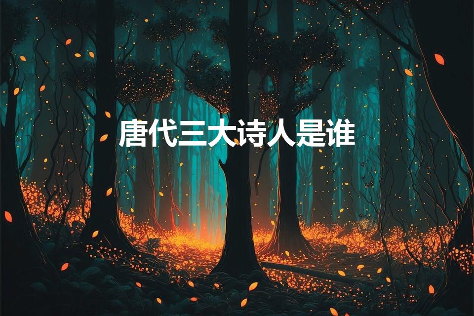 唐代三大诗人是谁（唐朝三大诗人分别是）