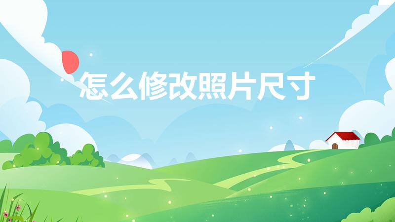 怎么修改照片尺寸（照片尺寸大小怎么修改）