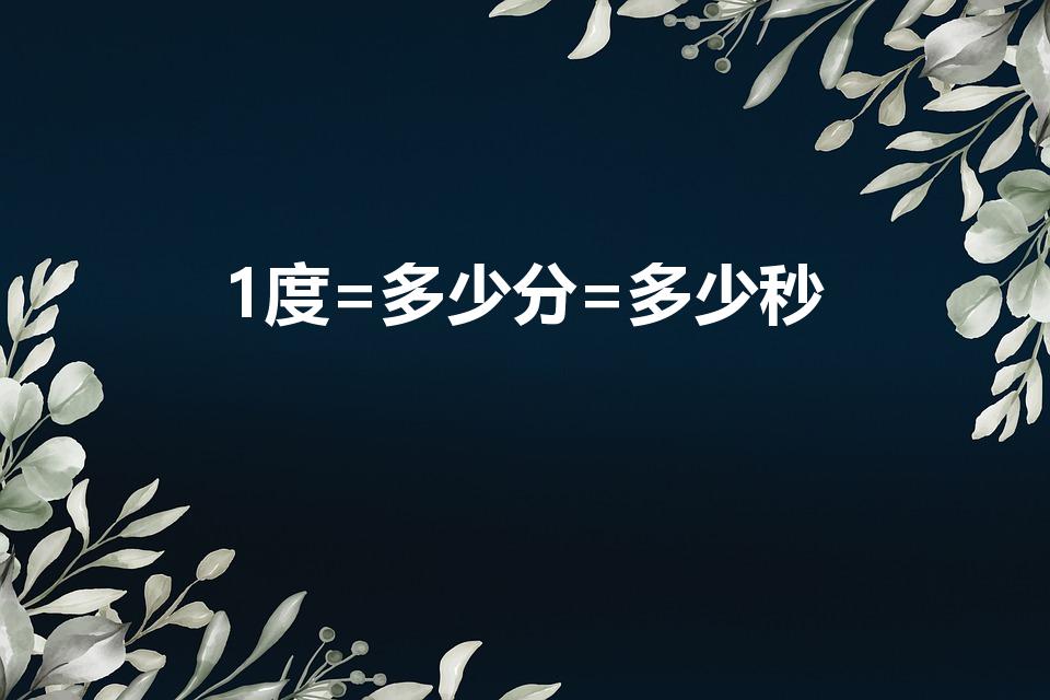 1度=多少分=多少秒（1度等于多少分,多少秒等于多少度）