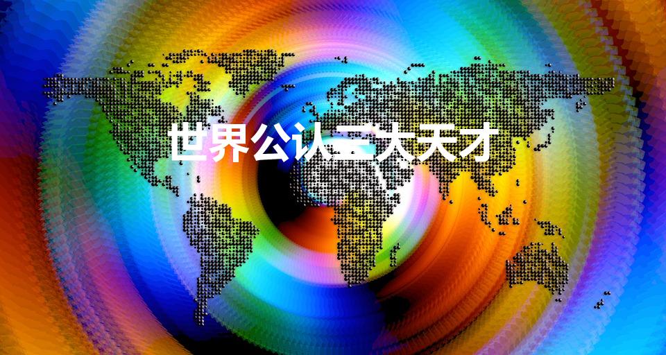 世界公认三大天才（世界公认三大天才是谁）