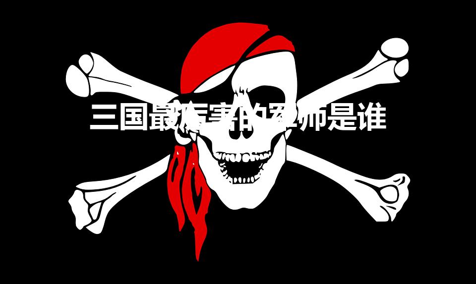 三国最厉害的军师是谁（三国哪个军师最厉害）
