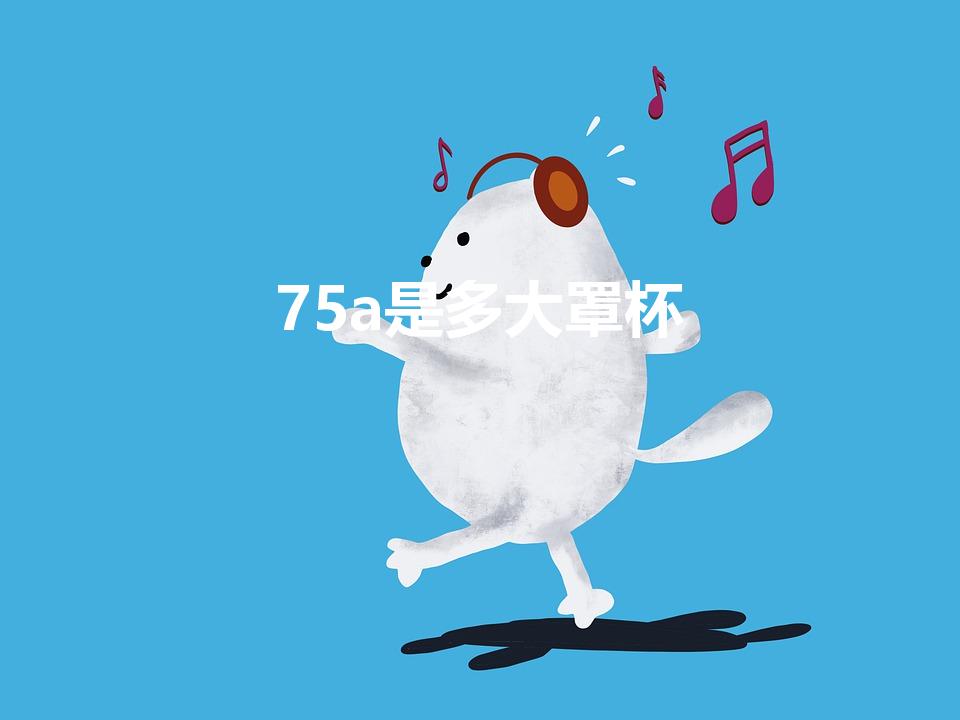 75a是多大罩杯（75a是多大）