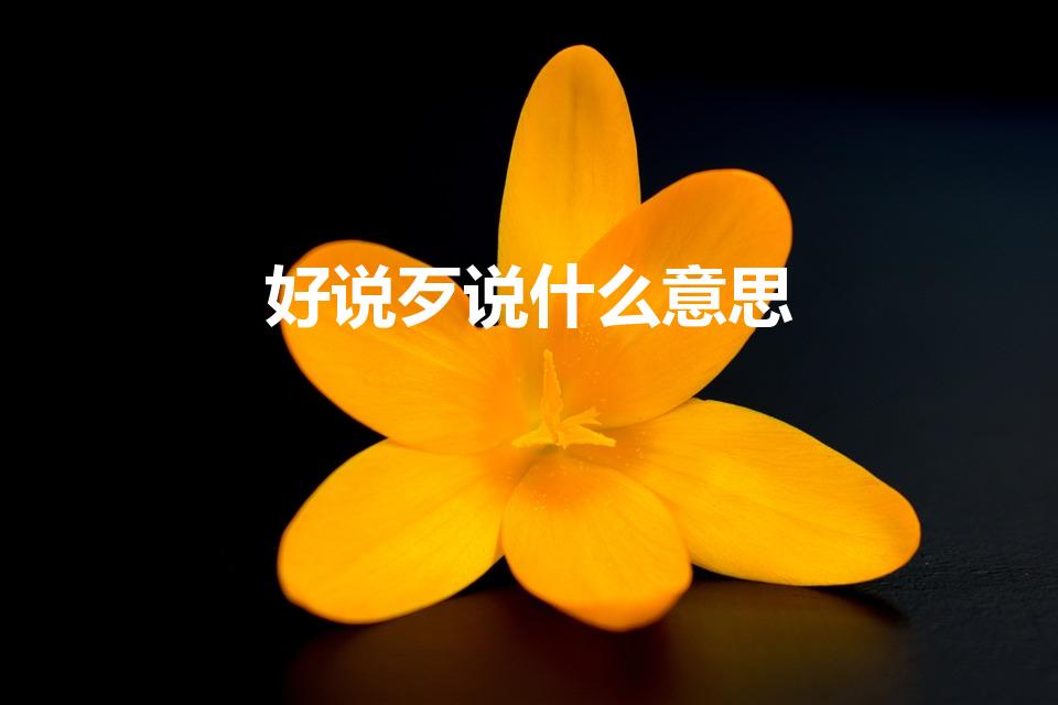 好说歹说什么意思（好说歹说的意思,反义词,近义词）