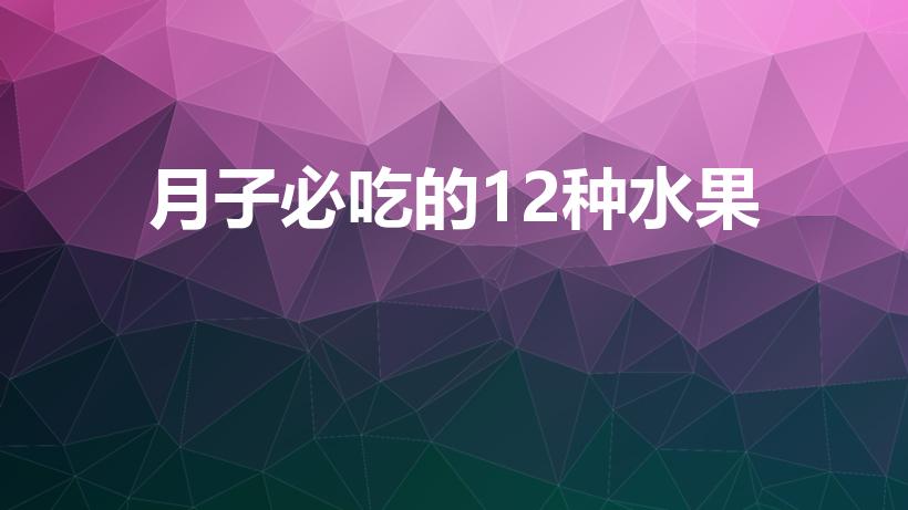 月子必吃的12种水果（月子里可以吃的水果有哪些）
