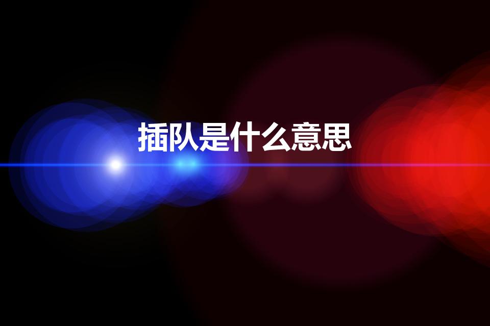 插队是什么意思（插队的意思是什么 男女之间）