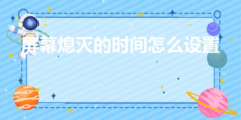 屏幕熄灭的时间怎么设置（手机熄屏时间怎么设置）