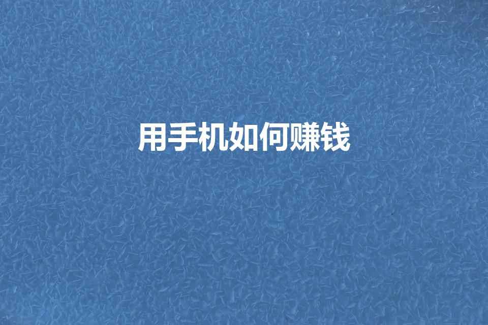 用手机如何赚钱（如何在手机上赚钱）