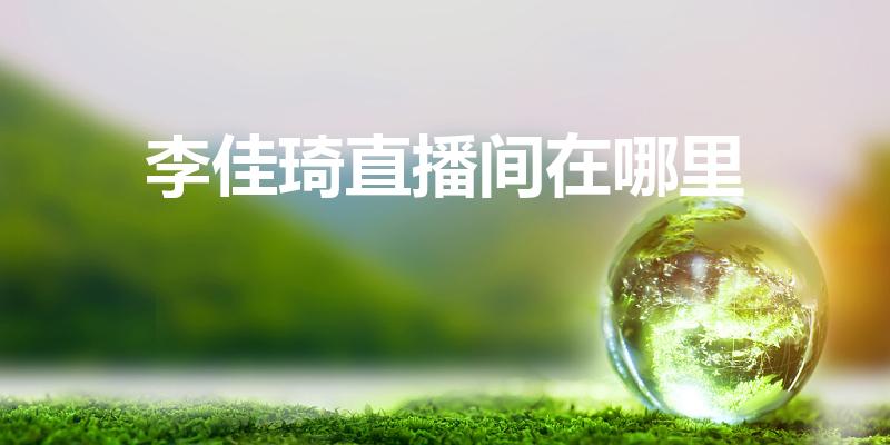 李佳琦直播间在哪里（李佳琦在哪里直播）