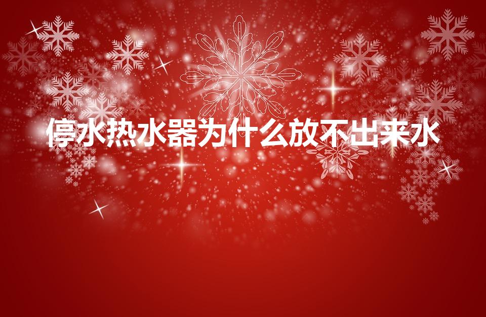 停水热水器为什么放不出来水（为什么一停水热水器放不出来）