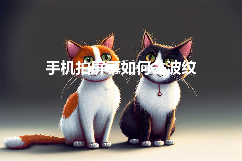 手机拍屏幕如何去波纹（手机拍摄屏幕有波纹如何消除）