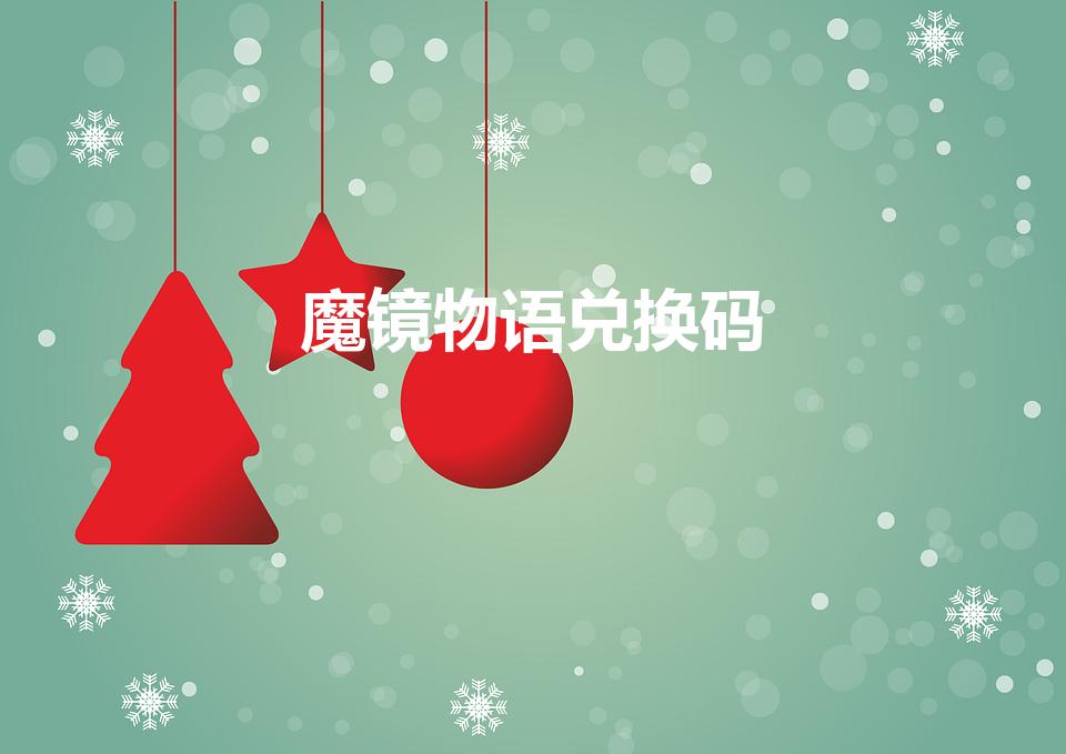 魔镜物语兑换码（《魔镜物语》的礼包码是什么）