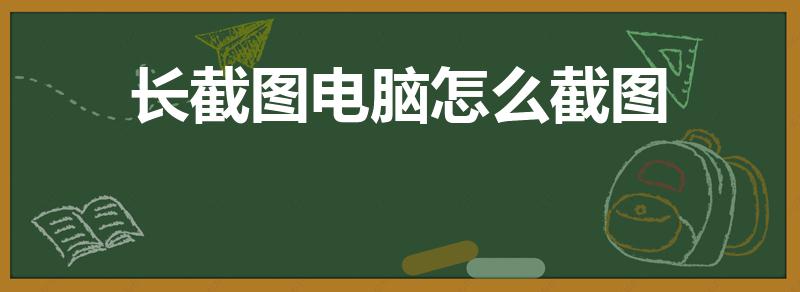 长截图电脑怎么截图（电脑长截图怎么截）