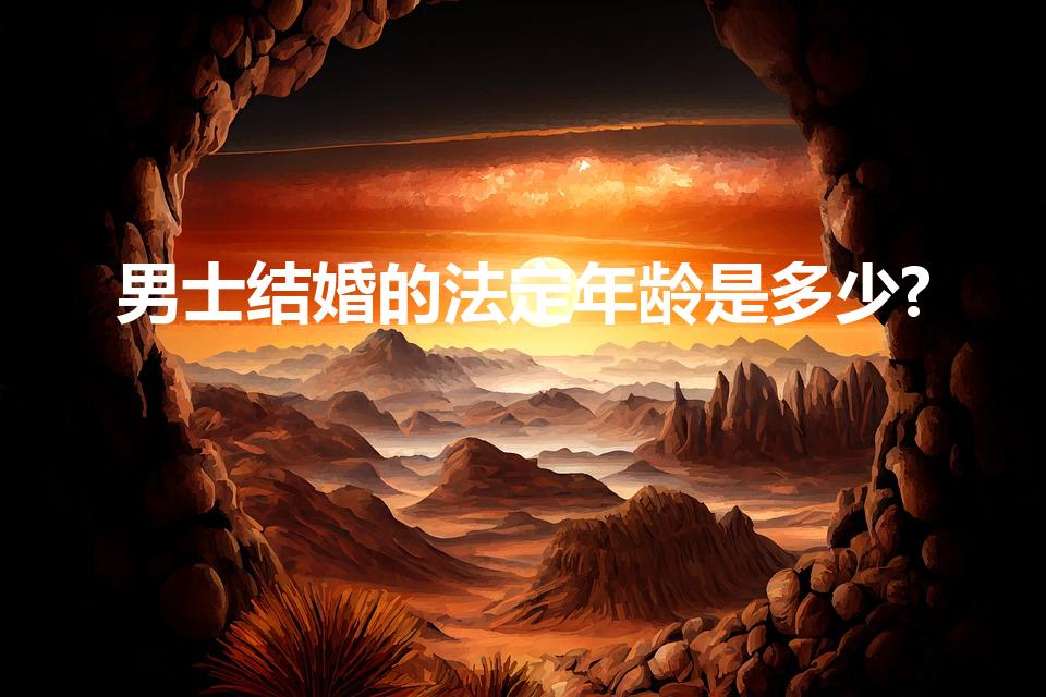 男士结婚的法定年龄是多少?（男生法定结婚年龄是多少）