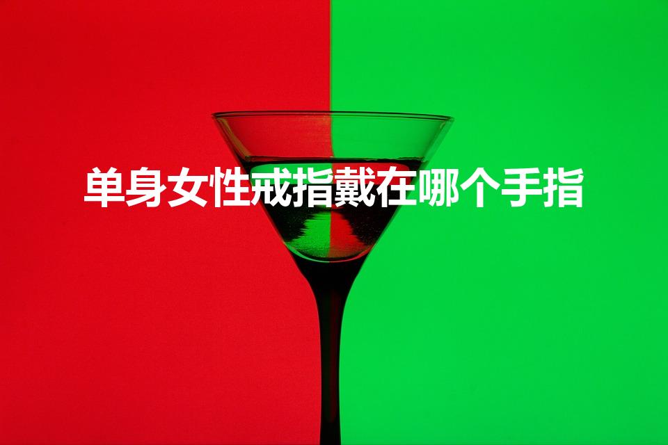 单身女性戒指戴在哪个手指（单身戒指戴哪个手指女）