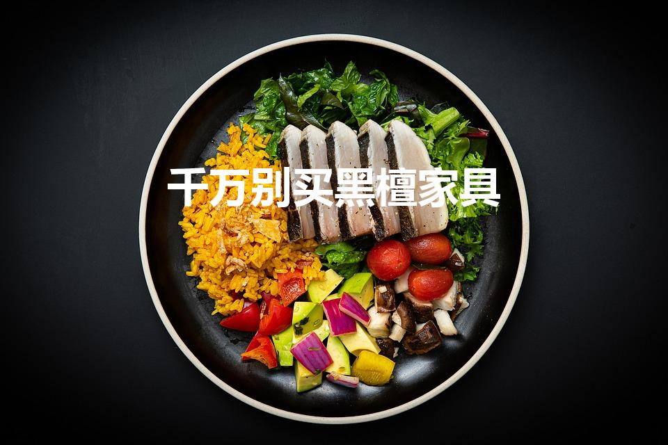 千万别买黑檀家具（黑檀木家具优缺点）