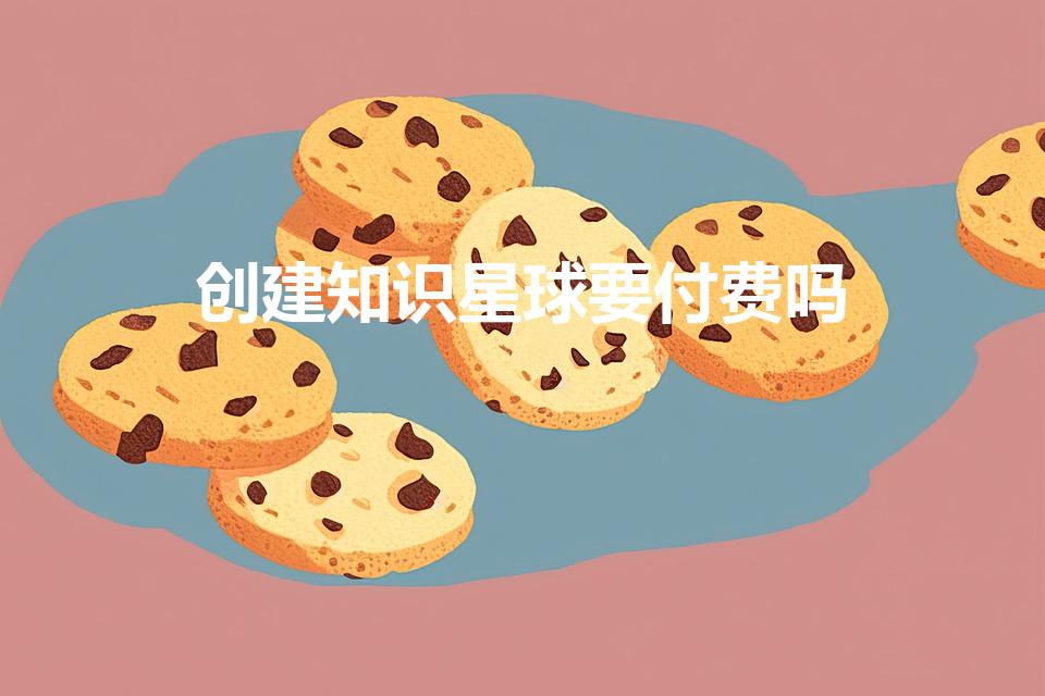 创建知识星球要付费吗（知识星球免费邀请后第二年要付费吗）