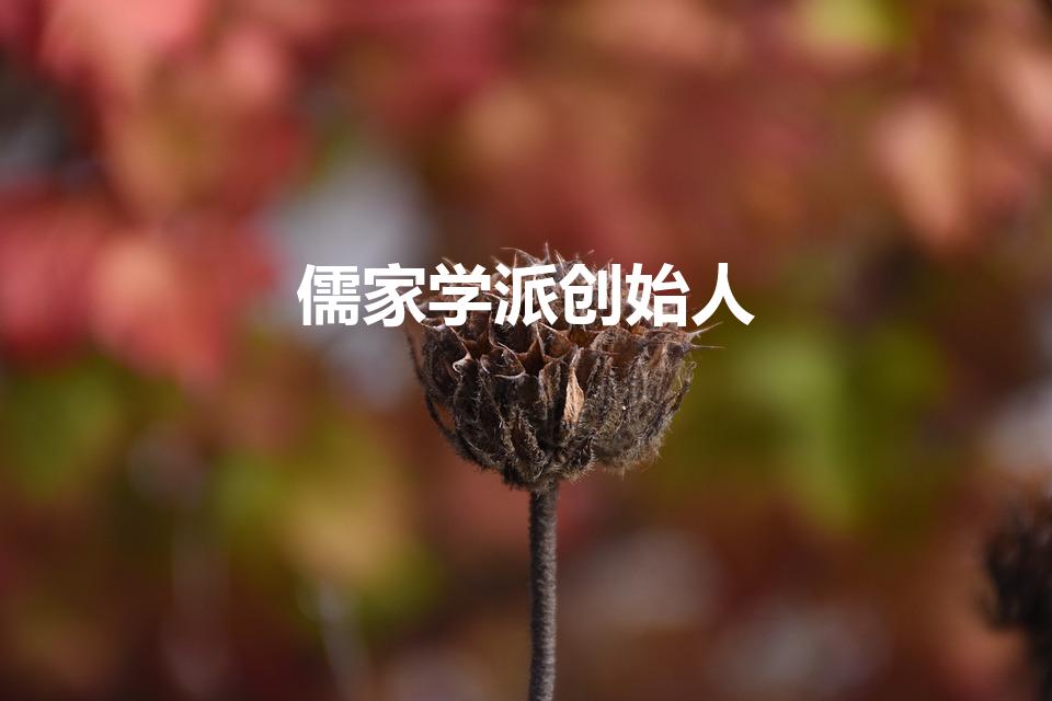 儒家学派创始人（儒家学派的创始人是谁其思想核心什么）