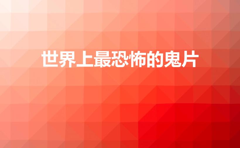 世界上最恐怖的鬼片（十大鬼片恐怖排名有哪些）