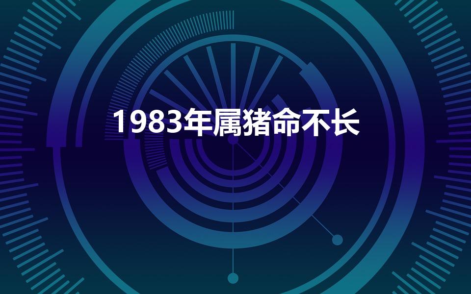 1983年属猪命不长（83年属猪寿命短吗,能活到几岁）