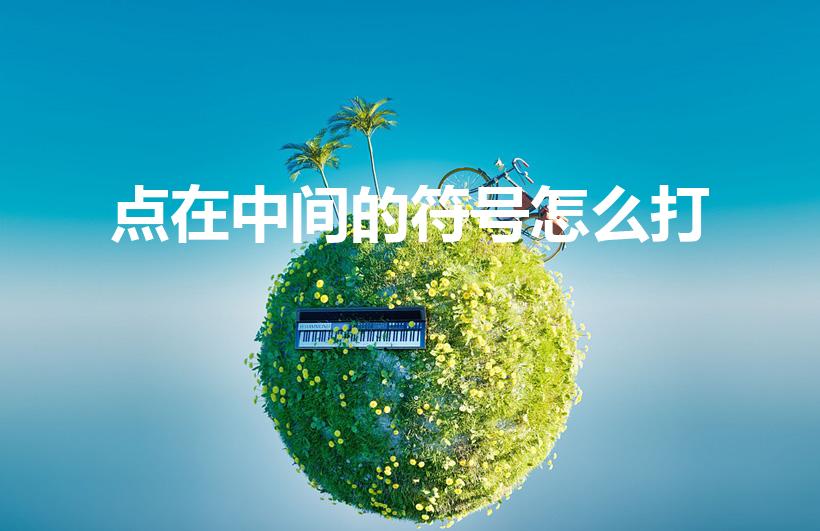 点在中间的符号怎么打（中间的点在电脑上怎么打出来）