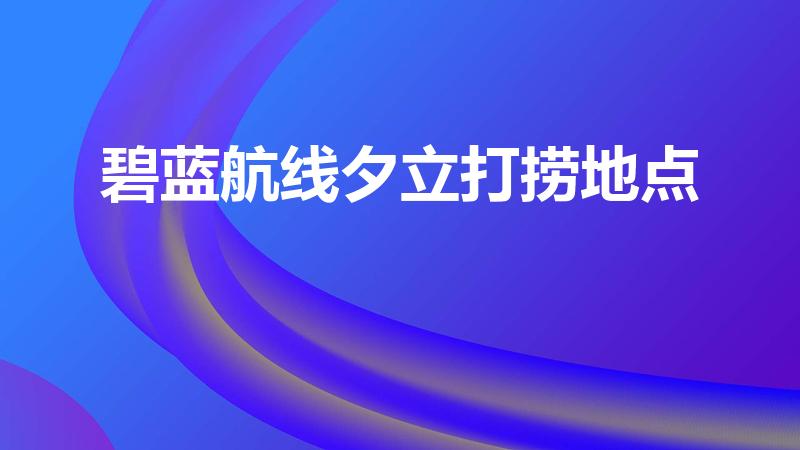 碧蓝航线夕立打捞地点（碧蓝航线镇海能捞吗）
