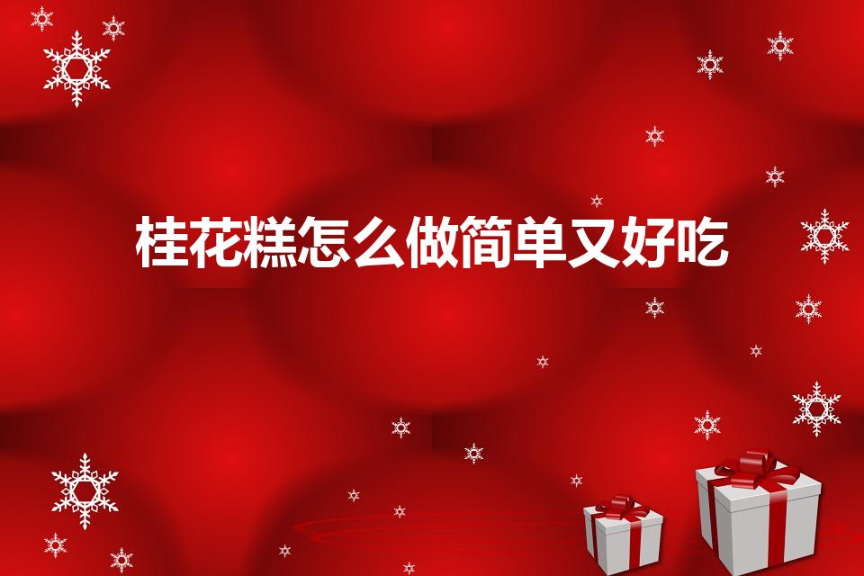 桂花糕怎么做简单又好吃（桂花糕怎样做）