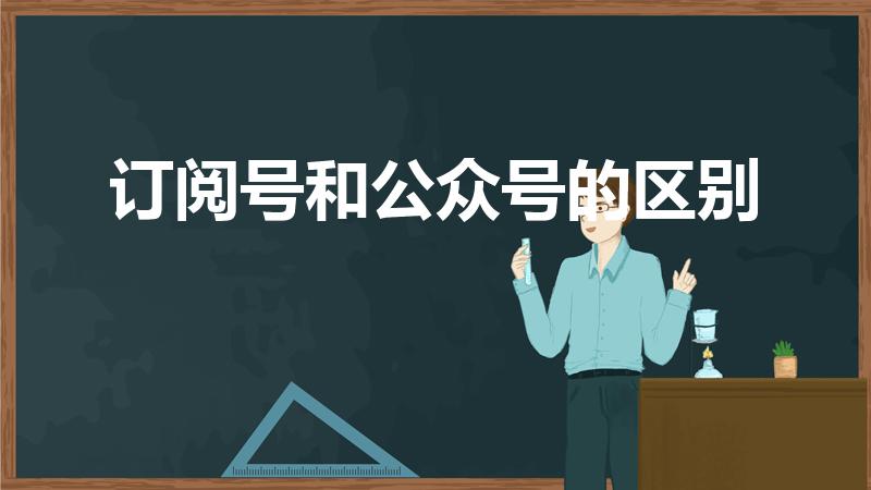 订阅号和公众号的区别（微信公众账号和订阅号有什么区别）