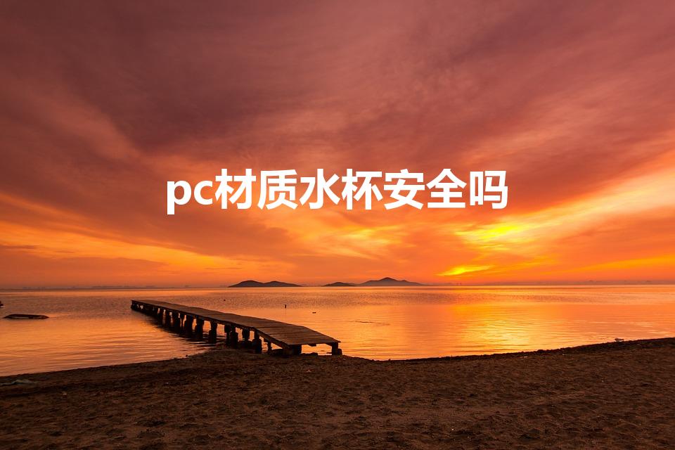 pc材质水杯安全吗（pc塑料水杯安全吗）