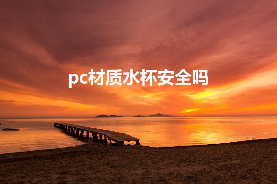 pc材质水杯安全吗（pc塑料水杯安全吗）