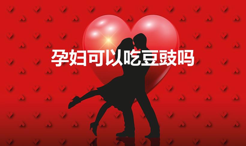孕妇可以吃豆豉吗（孕妇是否可以吃淡豆豉）