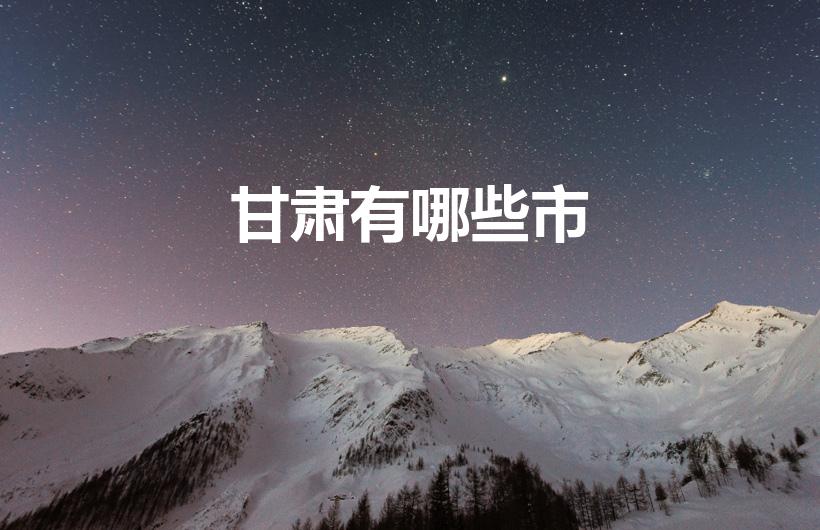 甘肃有哪些市（甘肃省有几个市）