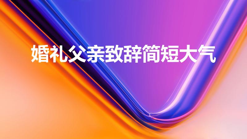 婚礼父亲致辞简短大气（结婚父亲简短大气致辞）