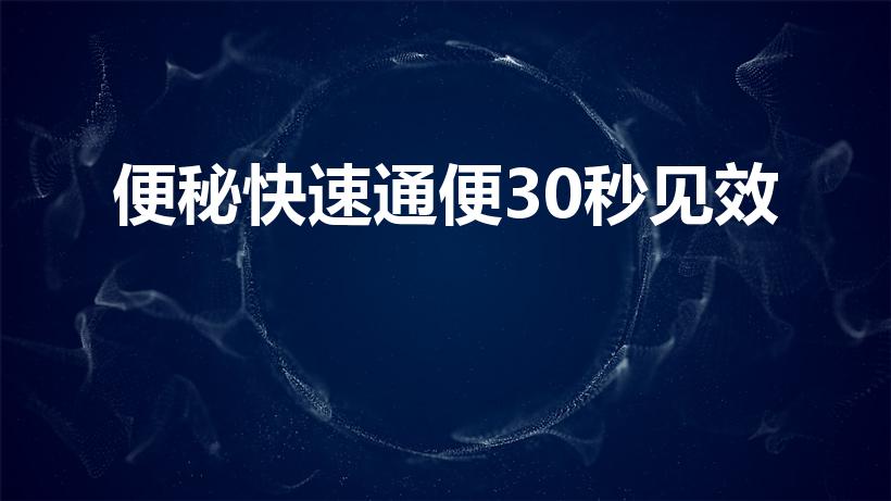 便秘快速通便30秒见效（便秘了怎样快速排便）