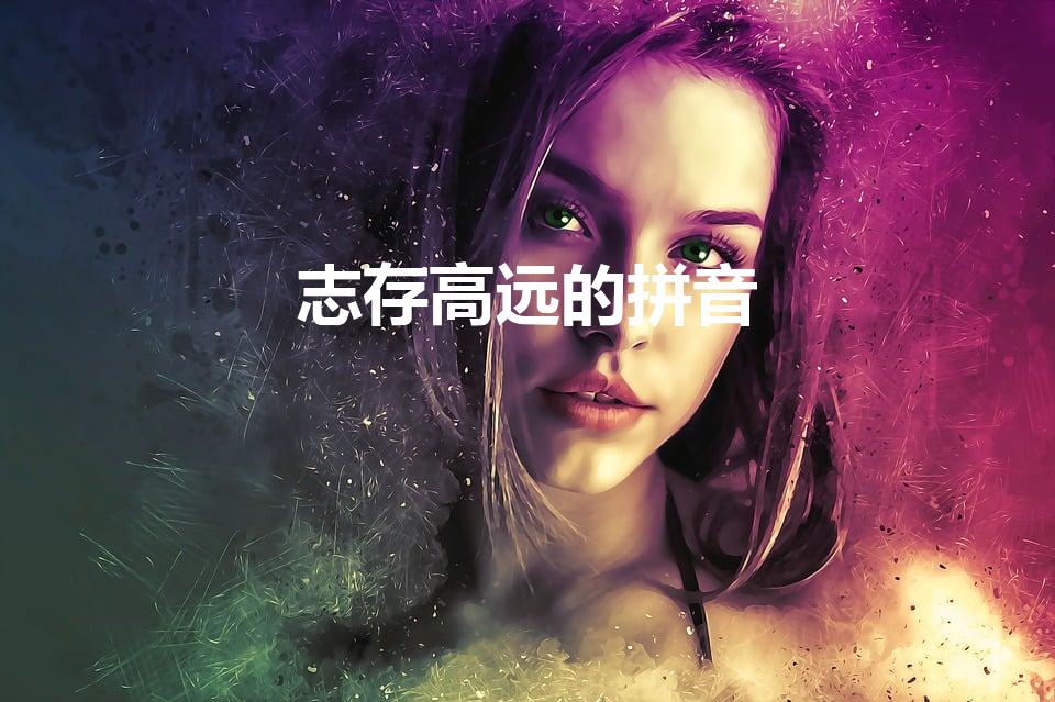 志存高远的拼音（志存高远的意思）