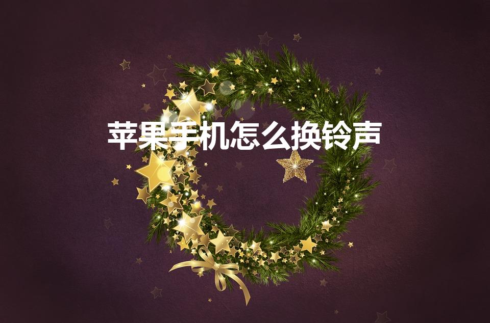 苹果手机怎么换铃声（苹果手机换铃声怎么换）