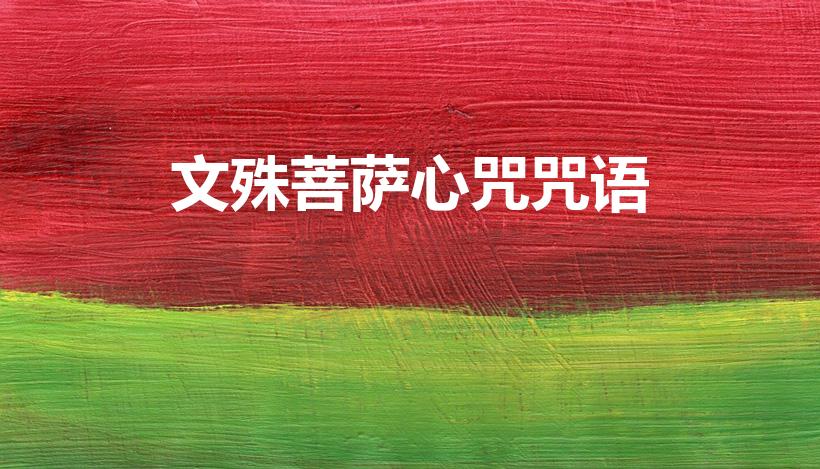 文殊菩萨心咒咒语（文殊菩萨心咒的正确念法）