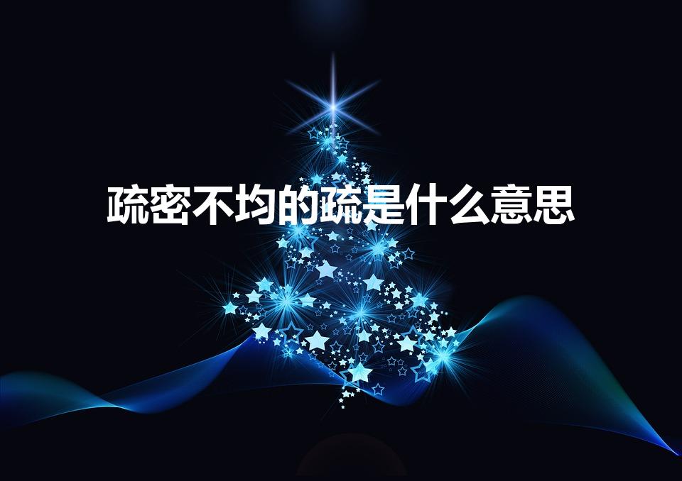疏密不均的疏是什么意思（疏的解释是什么）