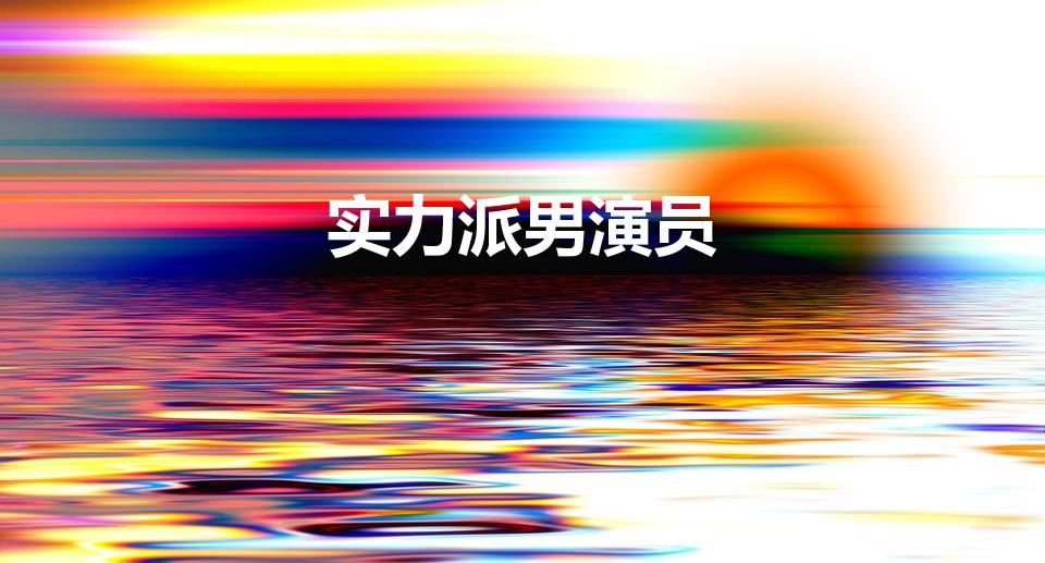 实力派男演员（有哪些中国演技实力派的男演员）