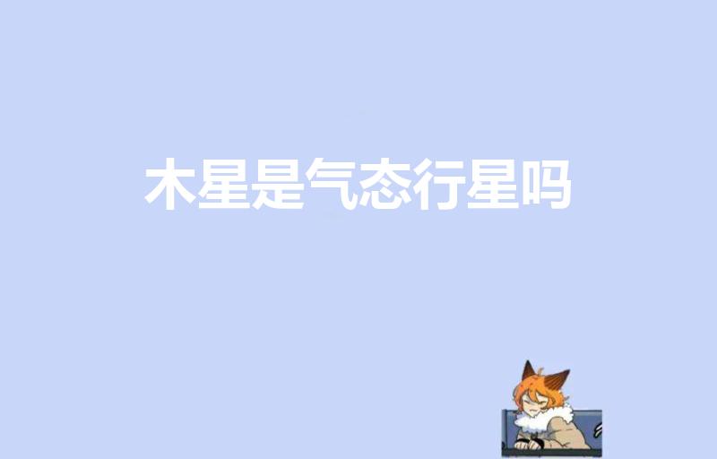 木星是气态行星吗（木星是气态星球吗）