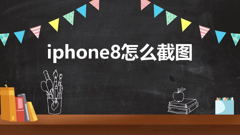 iphone8怎么截图（苹果8怎么截图）