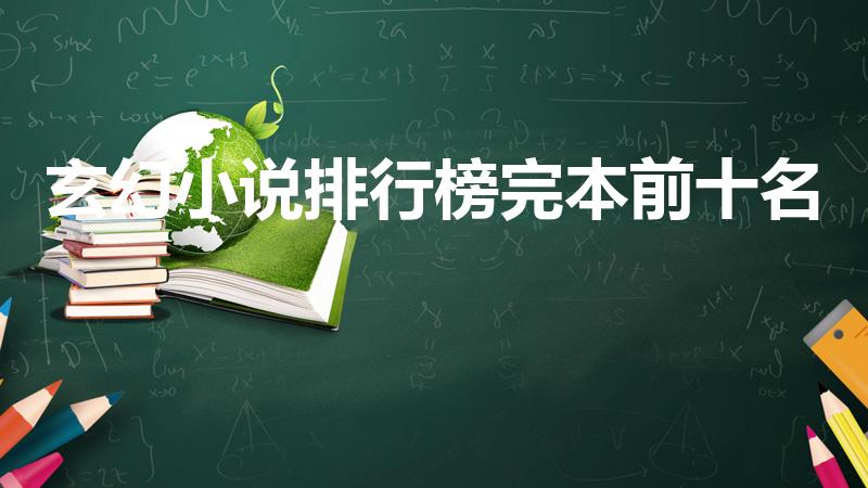 玄幻小说排行榜完本前十名（玄幻小说排行榜前十名）