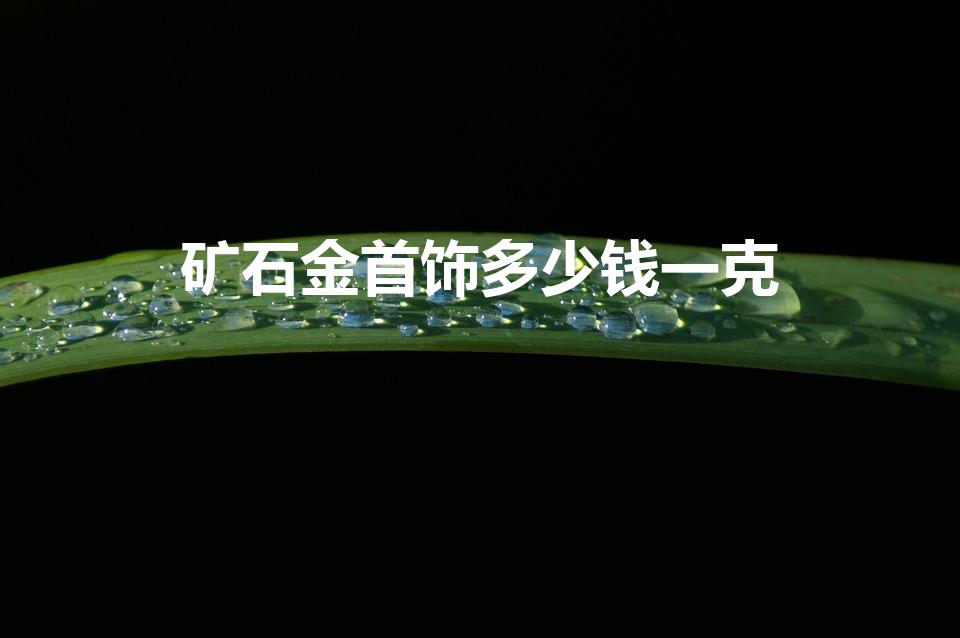 矿石金首饰多少钱一克（矿石金多少钱一克拉）