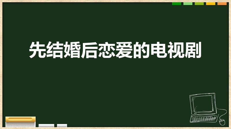 先结婚后恋爱的电视剧（先婚后爱的电视剧）