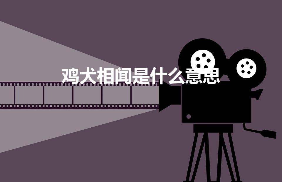 鸡犬相闻是什么意思（鸡犬相闻的意思）