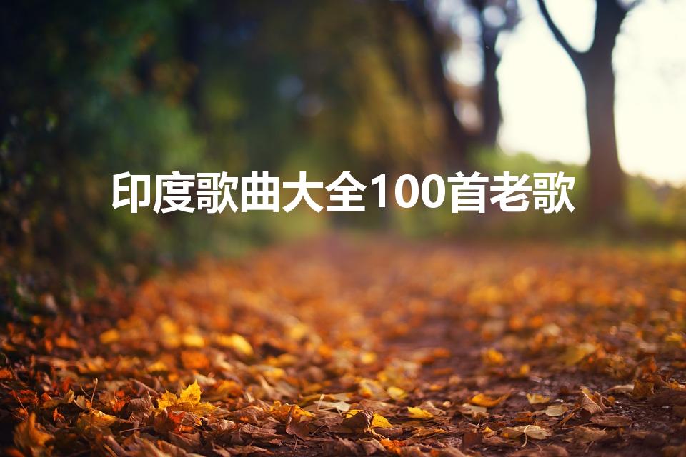 印度歌曲大全100首老歌（印度的歌有哪些）