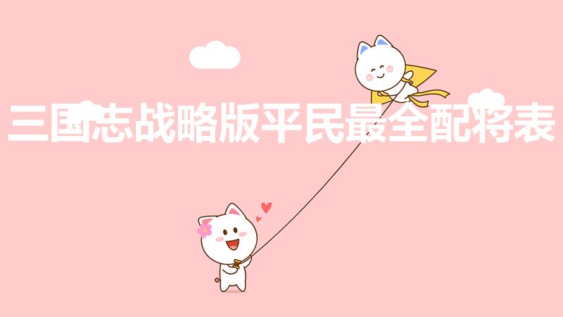 三国志战略版平民最全配将表（三国志战略版s1配将表）